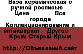 Ваза керамическая с ручной росписью  › Цена ­ 30 000 - Все города Коллекционирование и антиквариат » Другое   . Крым,Старый Крым